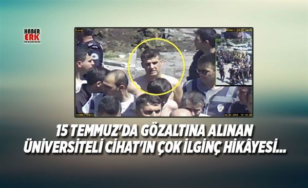 Cihat 15 Temmuz'da gözaltına alınan üniversiteli Cihat'ın çok ilginç hikâyesi...
