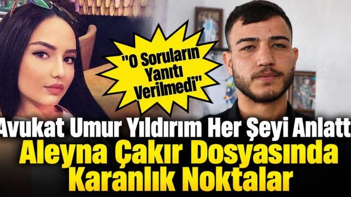 Avukat Umur Yıldırım Her Şeyi Anlattı: Aleyna Çakır Dosyasında Karanlık Noktalar