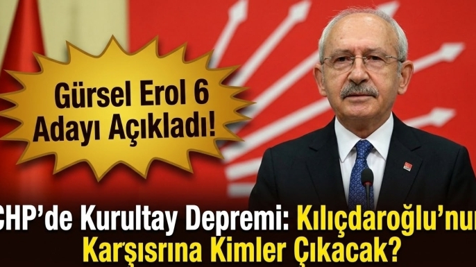 CHP'de Kurultay Depremi: Gürsel Erol 6 Adayı Tek Tek Saydı!