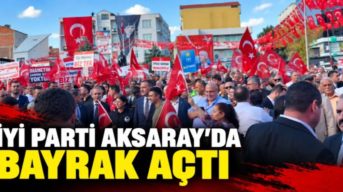 İYİ Parti Aksaray'da 'Bayrak Açıyorum' mitingi düzenledi