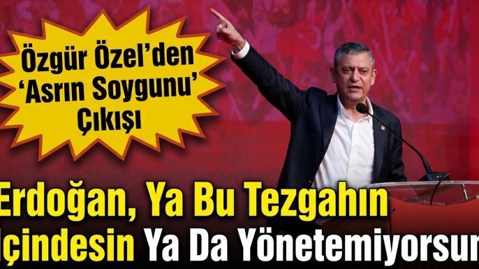 Özgür Özel'den 'Asrın Soygunu' Çıkışı: "Erdoğan, Ya Bu Tezgahın İçindesin Ya Da Yönetemiyorsun"