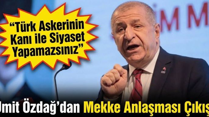 Ümit Özdağ'dan Mekke Anlaşması Çıkışı: "Türk Askerinin Kanı ile Siyaset Yapamazsınız"