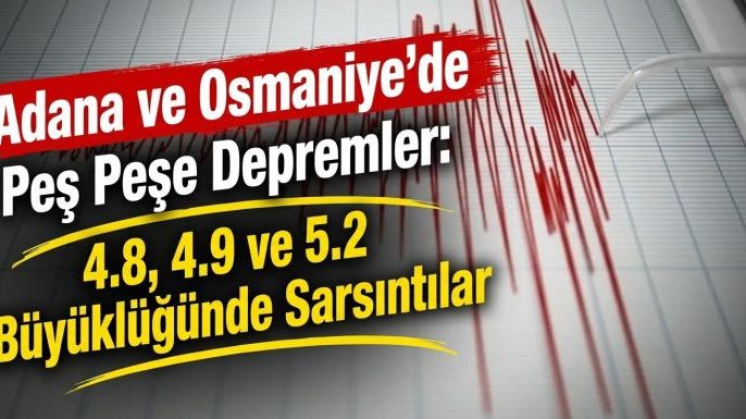 Adana ve Osmaniye'de Peş Peşe Depremler: 4.8, 4.9 ve 5.2 Büyüklüğünde Sarsıntılar