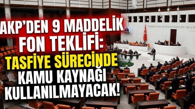 AKP'den 9 Maddelik Fon Teklifi: Tasfiye Sürecinde Kamu Kaynağı Kullanılmayacak!