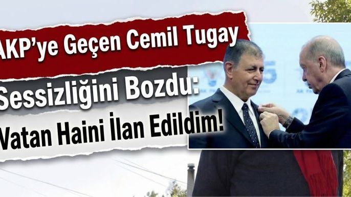 AKP'ye Geçen Cemil Tugay Sessizliğini Bozdu: "Vatan Haini İlan Edildim!"