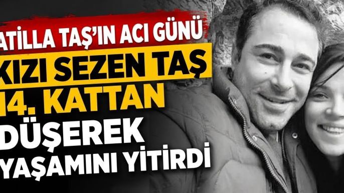 Atilla Taş'ın Acı Günü: Kızı Sezen Taş 14. Kattan Düşerek Yaşamını Yitirdi