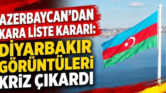 Azerbaycan'dan Kara Liste Kararı: Diyarbakır Görüntüleri Kriz Çıkardı