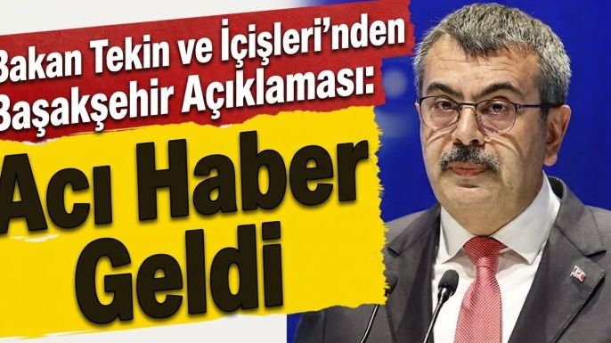 Bakan Tekin ve İçişleri'nden Başakşehir Açıklaması: Acı Haber Geldi