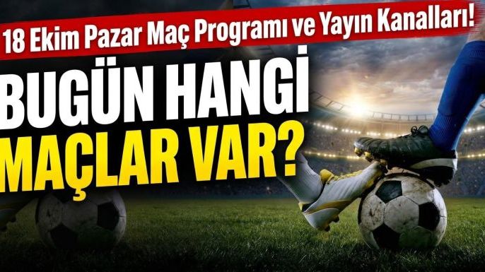 Bugün Hangi Maçlar Var? 18 Ekim Pazar Maç Programı ve Yayın Kanalları!