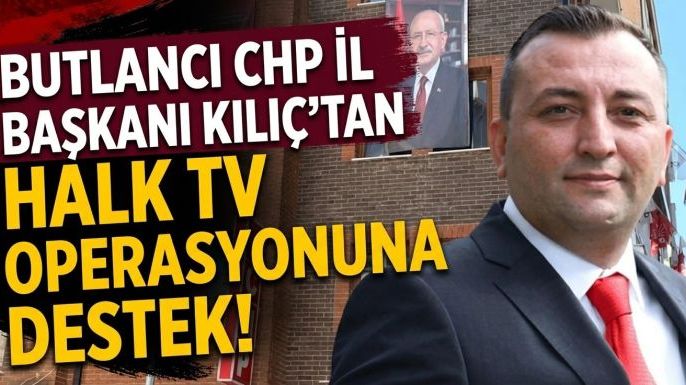 Butlancı CHP İl Başkanı Kılıç’tan Halk TV Operasyonuna destek!