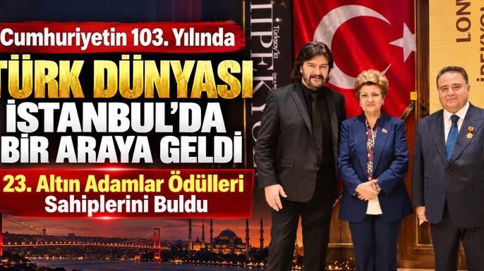 Cumhuriyetin 103. Yılında Türk Dünyası İstanbul’da Bir Araya Geldi: 23. Altın Adamlar Ödülleri Sahiplerini Buldu