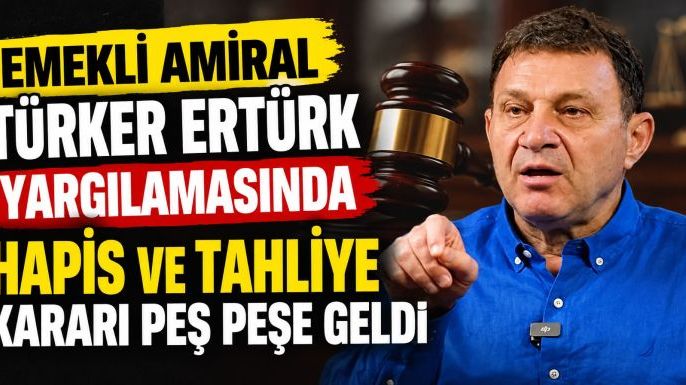 Emekli Amiral Türker Ertürk Yargılamasında Hapis ve Tahliye Kararı Peş Peşe Geldi
