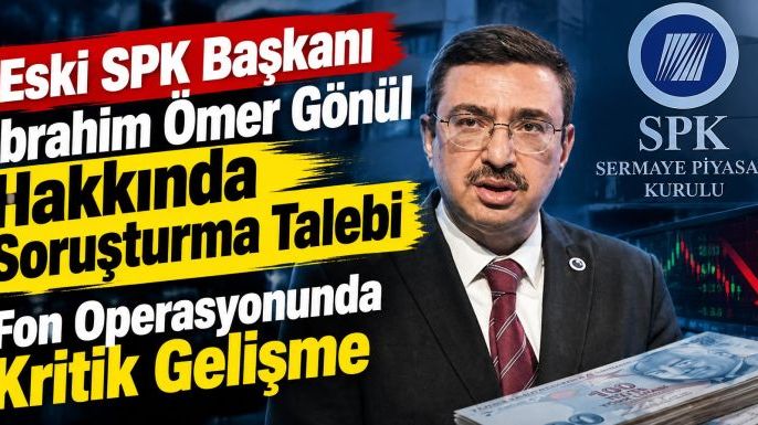 Eski SPK Başkanı İbrahim Ömer Gönül Hakkında Soruşturma Talebi