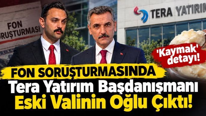Fon Soruşturmasında 'Kaymak' Detayı: Tera Yatırım Başdanışmanı Eski Valinin Oğlu Çıktı!