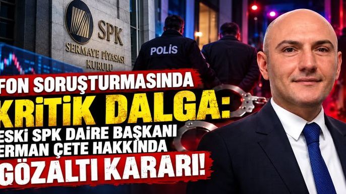 Fon Soruşturmasında Kritik Dalga: Eski SPK Daire Başkanı Erman Çete Hakkında Gözaltı Kararı!