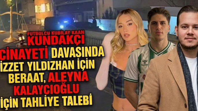 Futbolcu Kubilay Kaan Kundakçı Cinayeti Davasında İzzet Yıldızhan İçin Beraat, Aleyna Kalaycıoğlu İçin Tahliye Talebi