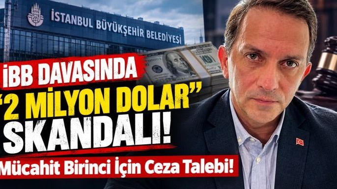 İBB Davasında '2 Milyon Dolar' Skandalı: Mücahit Birinci İçin Ceza Talebi!