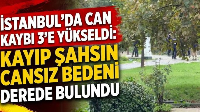 İstanbul’da Can Kaybı 3’e Yükseldi: Kayıp Şahsın Cansız Bedeni Derede Bulundu