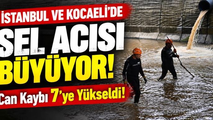 İstanbul ve Kocaeli’de Sel Acısı Büyüyor: Can Kaybı 7’ye Yükseldi!