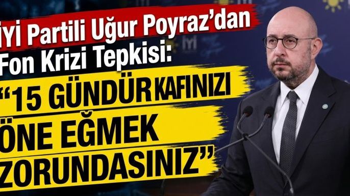 İYİ Partili Uğur Poyraz'dan Fon Krizi Tepkisi: "15 Gündür Kafanızı Öne Eğmek Zorundasınız"