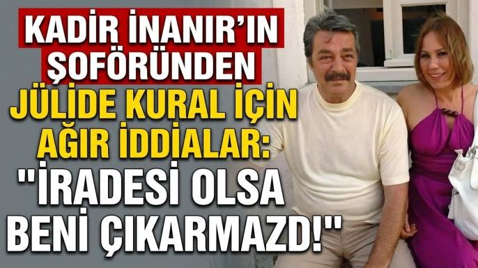 Kadir İnanır’ın Şoföründen Jülide Kural İçin Ağır İddialar : "İradesi Olsa Beni Çıkarmazdı!"
