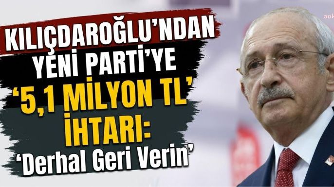 Kılıçdaroğlu’ndan YENİ Parti’ye '5,1 Milyon TL' İhtarı: 'Derhal Geri Verin