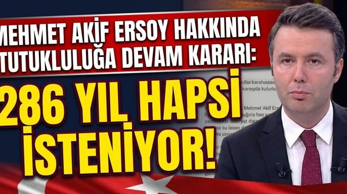 Mehmet Akif Ersoy Hakkında Tutukluluğa Devam Kararı: 286 Yıl Hapsi İsteniyor