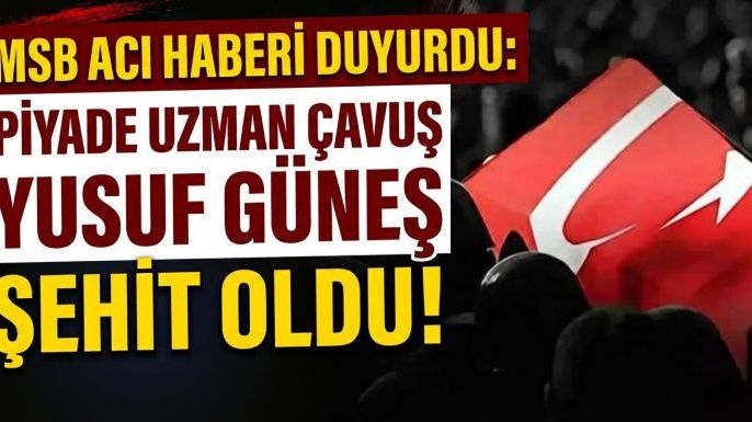 MSB Acı Haberi Duyurdu: Piyade Uzman Çavuş Yusuf Güneş Şehit Oldu