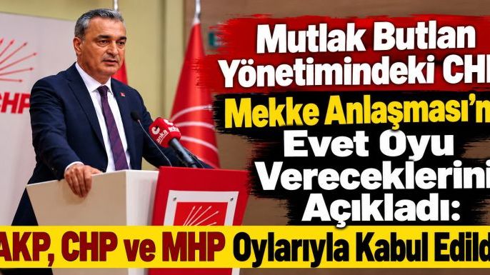 Butlan Yönetimindeki CHP Mekke Anlaşması'na Evet Oyu Vereceklerini Açıkladı