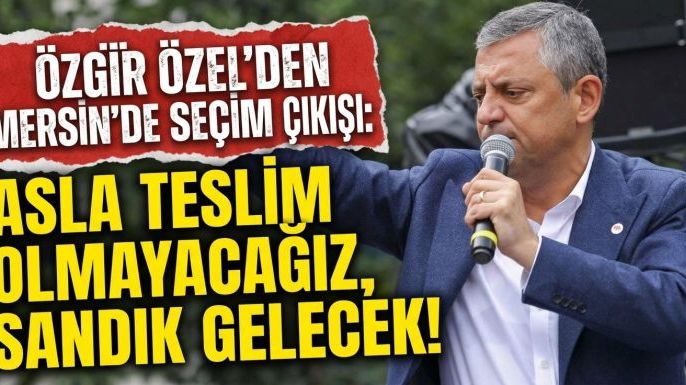 Özgür Özel'den Mersin'de Seçim Çıkışı: "Asla Teslim Olmayacağız, Sandık Gelecek!"