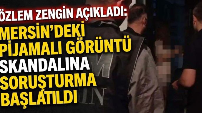 Özlem Zengin Açıkladı: Mersin'deki Pijamalı Görüntü Skandalına Soruşturma Başlatıldı