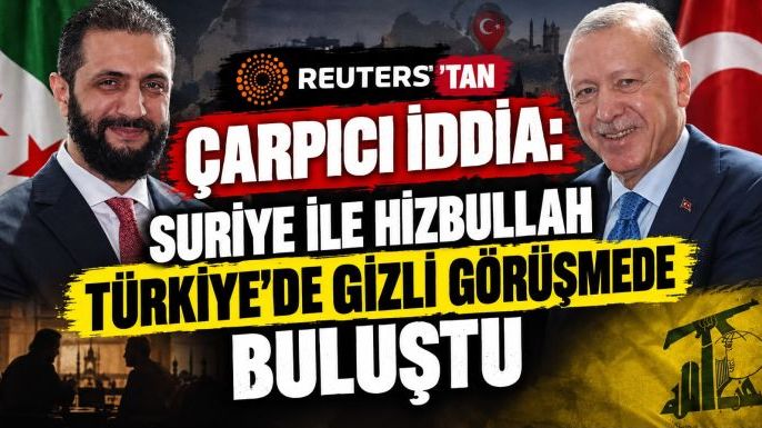 Reuters'tan Çarpıcı İddia: Suriye ile Hizbullah Türkiye'de Gizli Görüşmede Buluştu