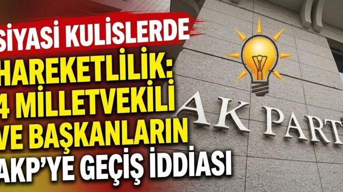 Siyasi Kulislerde Hareketlilik: 4 Milletvekili ve Başkanların AKP'ye Geçiş İddiası