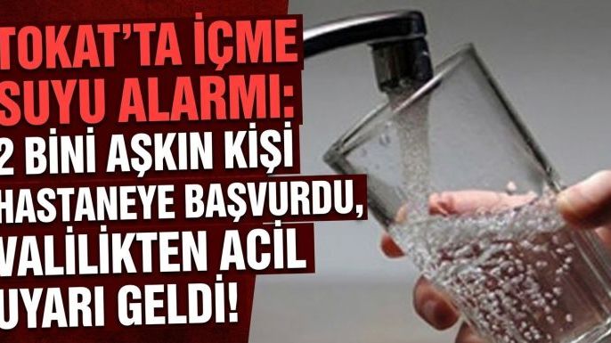 Tokat’ta İçme Suyu Alarmı: 2 Bini Aşkın Kişi Hastaneye Başvurdu, Valilikten Acil Uyarı Geldi!