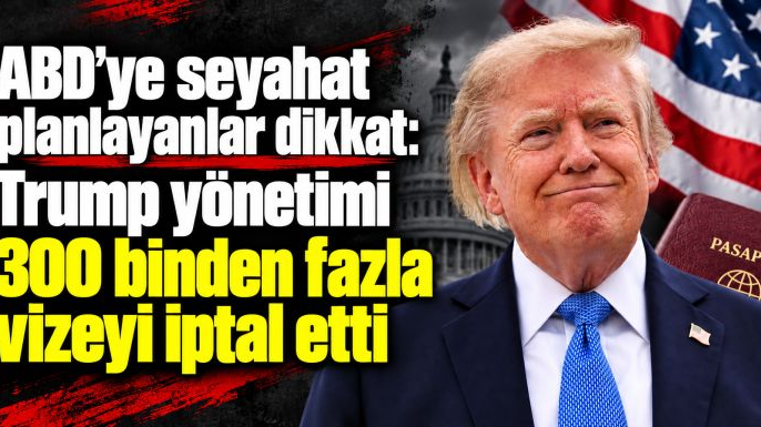 Trump yönetimi 300 binden fazla vizeyi iptal etti