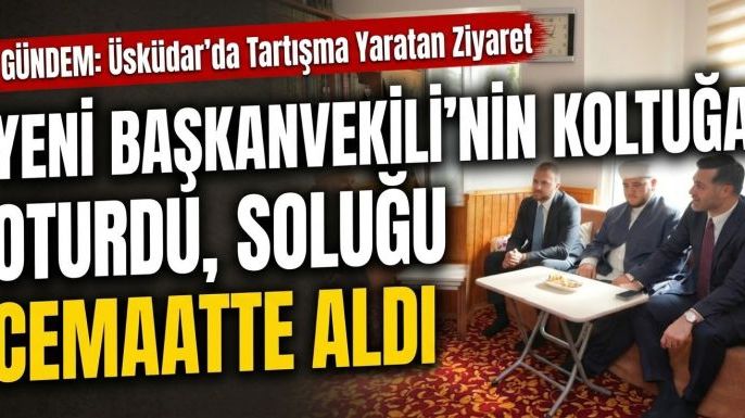 Üsküdar’da Tartışma Yaratan Ziyaret: Yeni Başkanvekilinin Koltuğa Oturdu, Soluğu Cemaatte Aldı