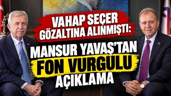 Vahap Seçer Gözaltına Alınmıştı: Mansur Yavaş'tan Fon Vurgulu Açıklama