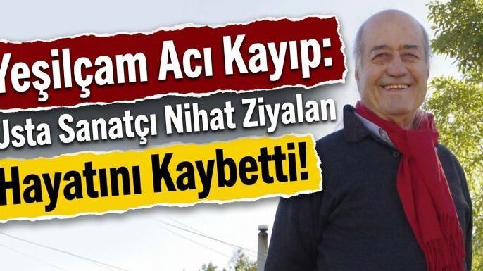 Yeşilçam'dan Acı Kayıp: Usta Sanatçı Nihat Ziyalan Hayatını Kaybetti!