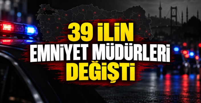 39 ilin emniyet müdürleri değişti