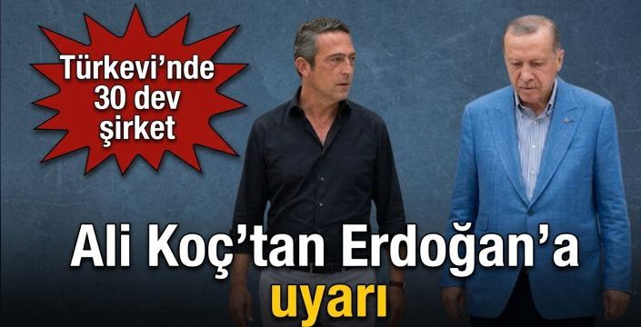 Ali Koç’tan Erdoğan’a uyarı! Türkevi’nde 30 dev şirket