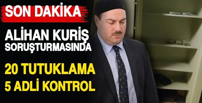 Alihan Kuriş soruşturmasında 20 tutuklama