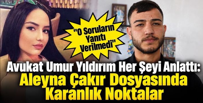 Avukat Umur Yıldırım Her Şeyi Anlattı: Aleyna Çakır Dosyasında Karanlık Noktalar