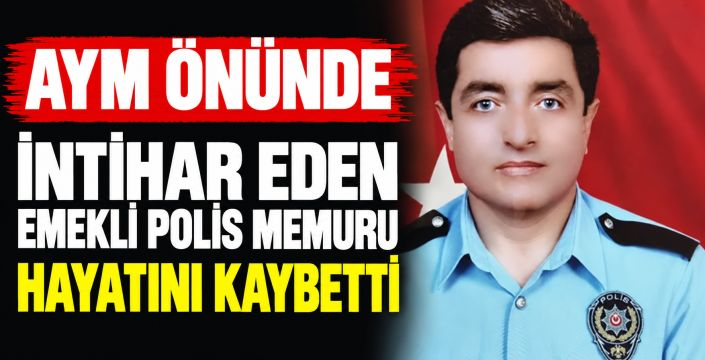 AYM önünde intihar eden emekli polis memuru hayatını kaybetti