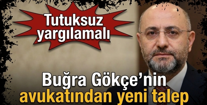 Buğra Gökçe’nin avukatından yeni talep: Tutuksuz yargılamalı