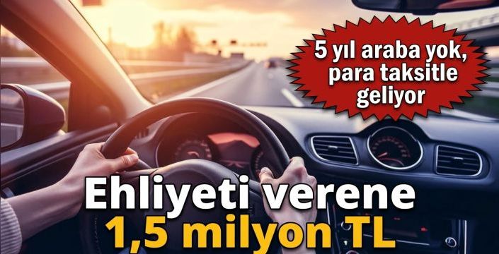 Ehliyeti verene 1,5 milyon TL! 5 yıl araba yok, para taksitle geliyor