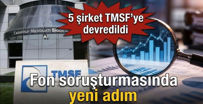 Fon soruşturmasında yeni adım! 5 şirket TMSF’ye devredildi