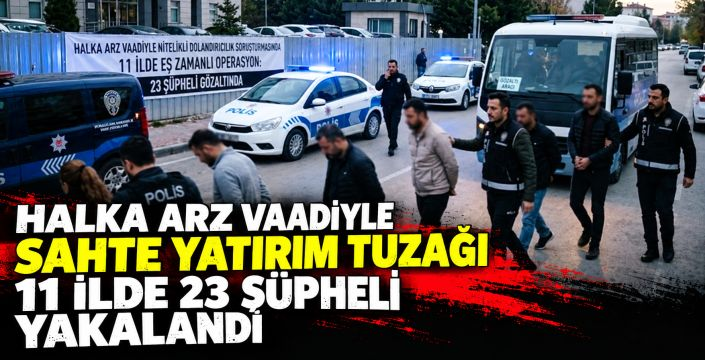 Halka Arz Vaadiyle Nitelikli Dolandırıcılık Soruşturmasında 11 İlde Eş Zamanlı Operasyon