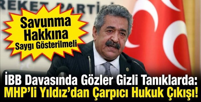 İBB Davasında Gözler Gizli Tanıklarda: MHP'li Yıldız'dan Çarpıcı Hukuk Çıkışı!