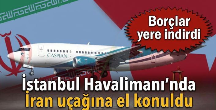 İstanbul Havalimanı’nda İran uçağına el konuldu! Borçlar yere indirdi