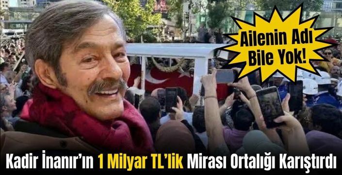 Kadir İnanır'ın 1 Milyar TL'lik Mirası Ortalığı Karıştırdı:Aileinin Adı Bile Yok!